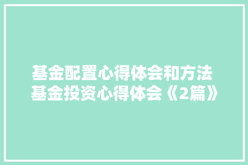 基金配置心得体会和方法 基金投资心得体会《2篇》 保证书