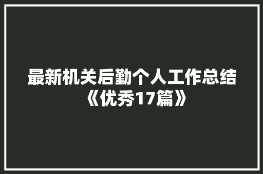 最新机关后勤个人工作总结《优秀17篇》 条剧书信