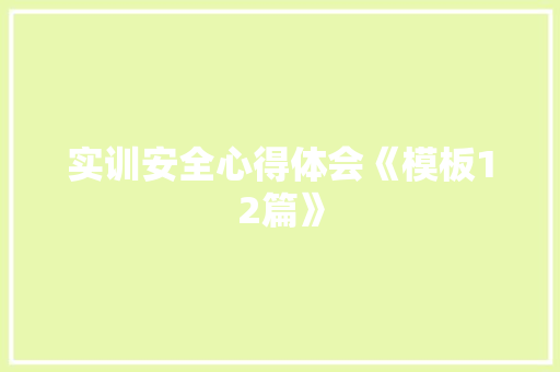 实训安全心得体会《模板12篇》 个人写作