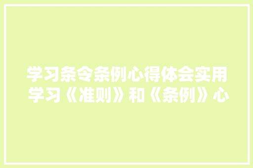 学习条令条例心得体会实用 学习《准则》和《条例》心得体会《8篇》 论文