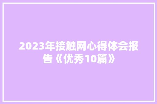 2023年接触网心得体会报告《优秀10篇》 文秘写作