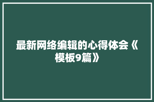 最新网络编辑的心得体会《模板9篇》 社会论文