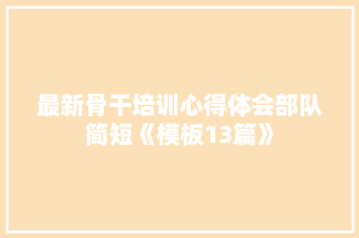 最新骨干培训心得体会部队简短《模板13篇》 计算机论文