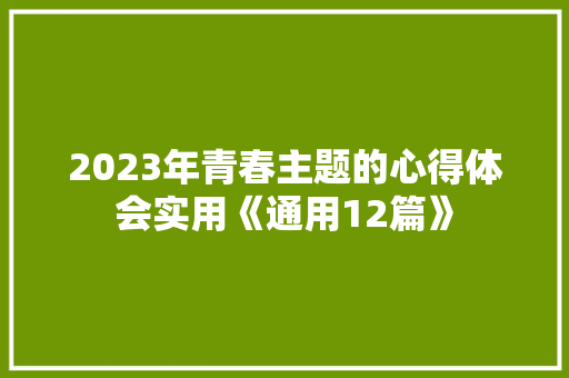 2023年青春主题的心得体会实用《通用12篇》 教育论文