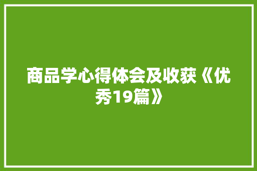 商品学心得体会及收获《优秀19篇》 文秘写作
