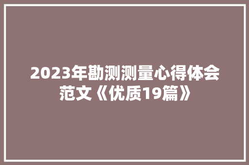 2023年勘测测量心得体会范文《优质19篇》 社会论文