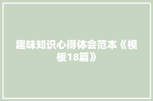 趣味知识心得体会范本《模板18篇》 社会论文