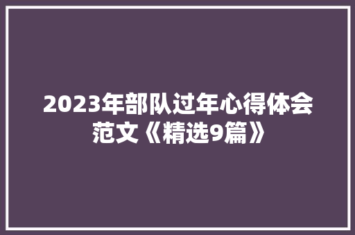 2023年部队过年心得体会范文《精选9篇》 办公写作