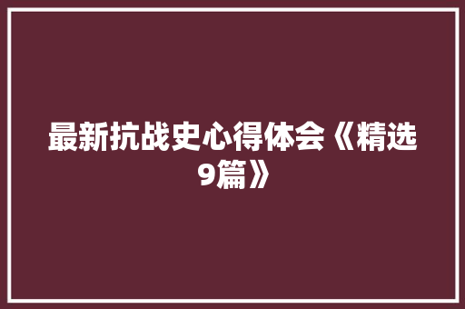 最新抗战史心得体会《精选9篇》 个人写作