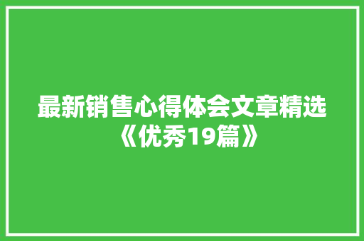 最新销售心得体会文章精选《优秀19篇》 担保书