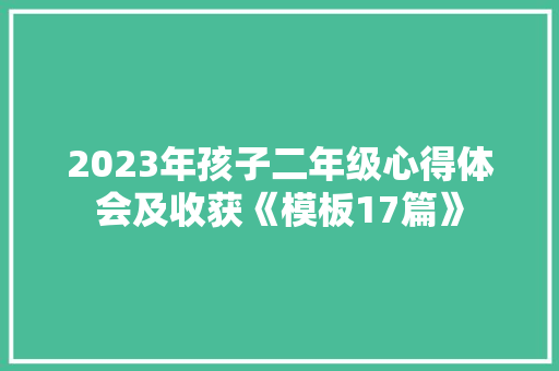 2023年孩子二年级心得体会及收获《模板17篇》 个人写作