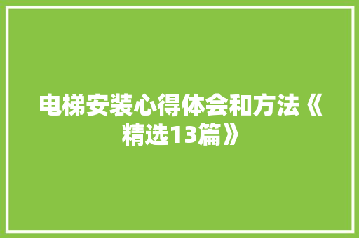 电梯安装心得体会和方法《精选13篇》 策划方案