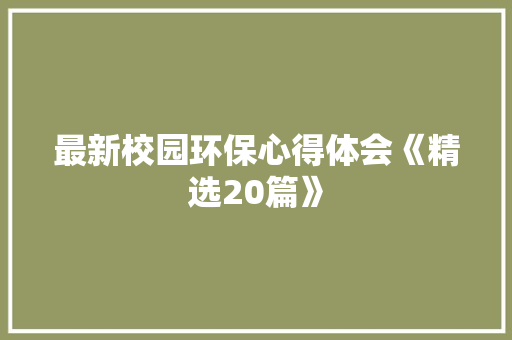 最新校园环保心得体会《精选20篇》 公证书