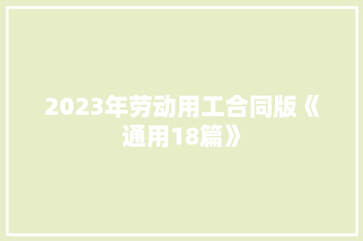 2023年劳动用工合同版《通用18篇》 简历资料