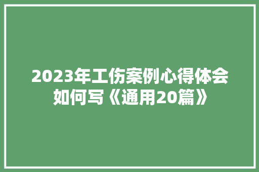 2023年工伤案例心得体会如何写《通用20篇》 社会论文