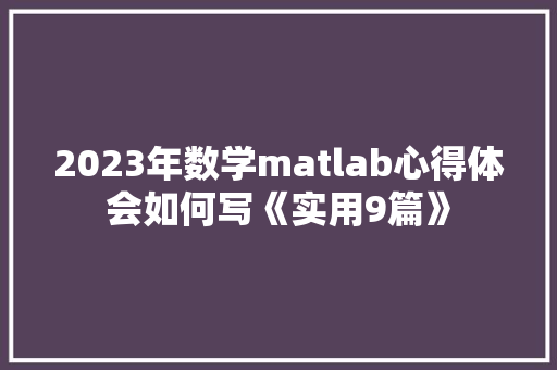 2023年数学matlab心得体会如何写《实用9篇》 毕业设计