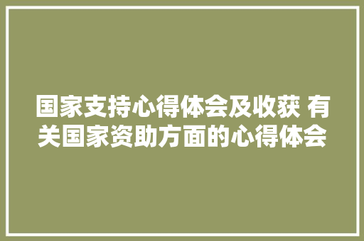 国家支持心得体会及收获 有关国家资助方面的心得体会《六篇》 策划方案