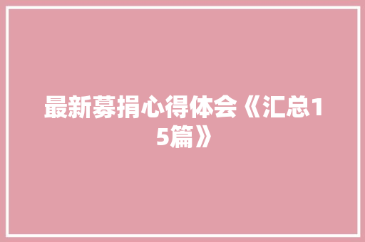 最新募捐心得体会《汇总15篇》 面试技巧