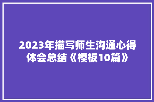 2023年描写师生沟通心得体会总结《模板10篇》 简历
