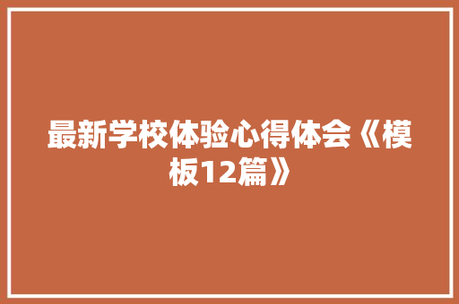 最新学校体验心得体会《模板12篇》 个人写作