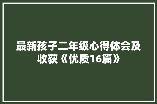 最新孩子二年级心得体会及收获《优质16篇》 简历资料