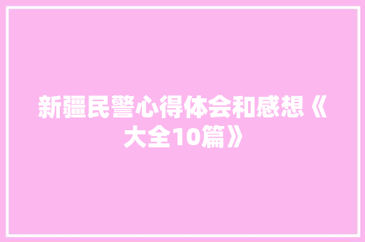 新疆民警心得体会和感想《大全10篇》 个人简历 新疆民警心得体会和感想《大全10篇》 个人简历