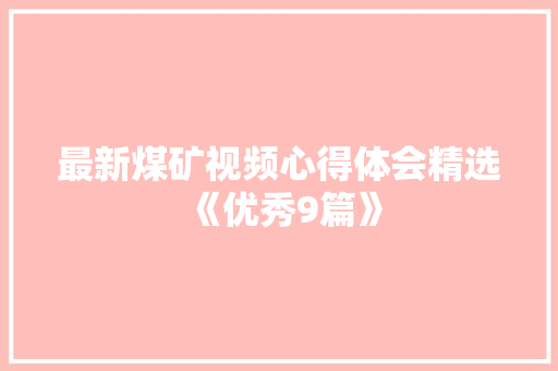 最新煤矿视频心得体会精选《优秀9篇》 保证书 最新煤矿视频心得体会精选《优秀9篇》 保证书