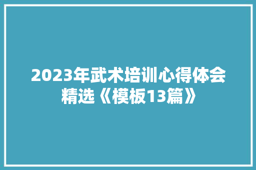 2023年武术培训心得体会精选《模板13篇》 简历