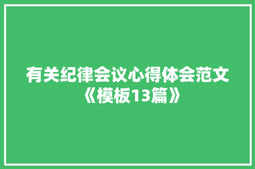 有关纪律会议心得体会范文《模板13篇》 个人写作