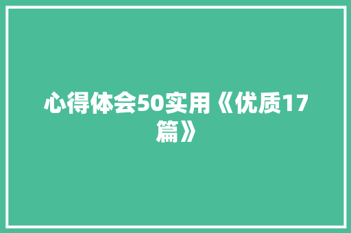 心得体会50实用《优质17篇》 策划方案