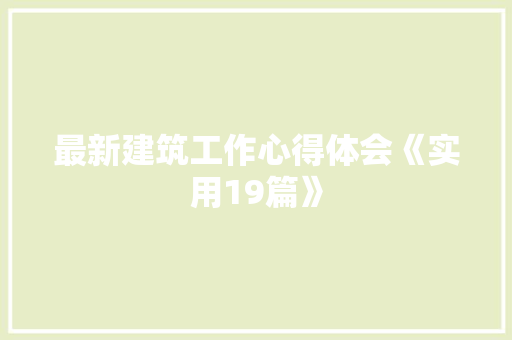 最新建筑工作心得体会《实用19篇》 表扬书