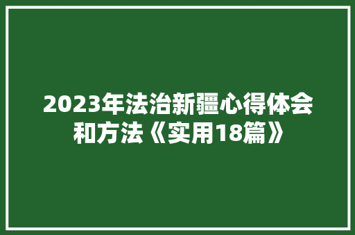 2023年法治新疆心得体会和方法《实用18篇》 个人简历
