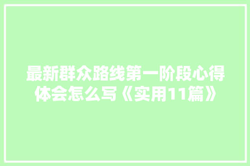 最新群众路线第一阶段心得体会怎么写《实用11篇》 办公写作