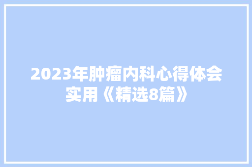 2023年肿瘤内科心得体会实用《精选8篇》 个人简历