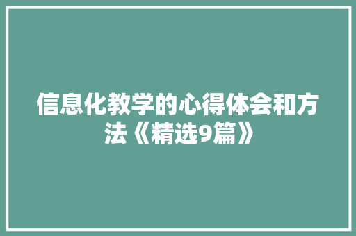 信息化教学的心得体会和方法《精选9篇》 公证书