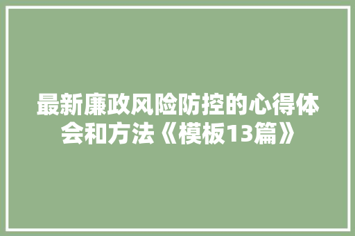最新廉政风险防控的心得体会和方法《模板13篇》 条剧书信