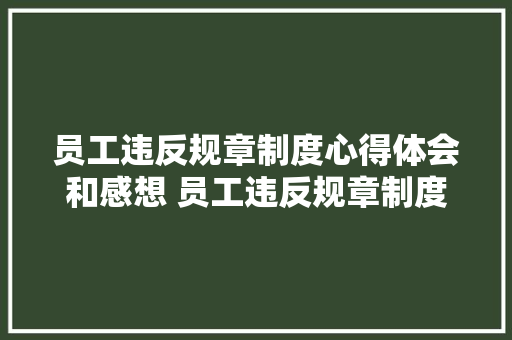 员工违反规章制度心得体会和感想 员工违反规章制度心得体会和感想总结《5篇》 个人写作