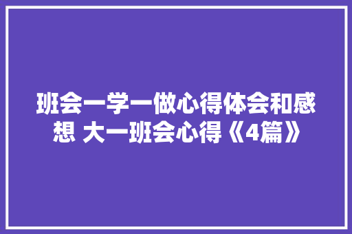 班会一学一做心得体会和感想 大一班会心得《4篇》 面试技巧