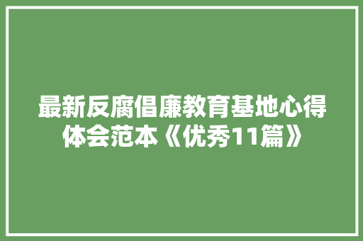 最新反腐倡廉教育基地心得体会范本《优秀11篇》 个人写作