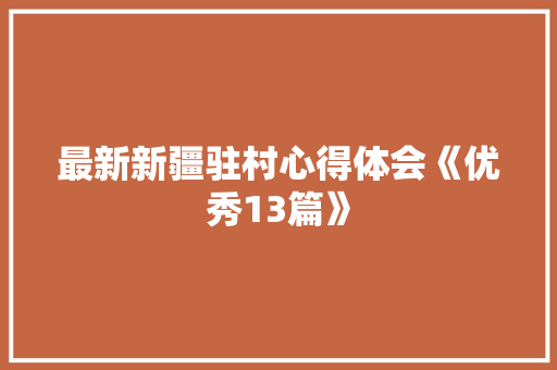 最新新疆驻村心得体会《优秀13篇》 教育论文