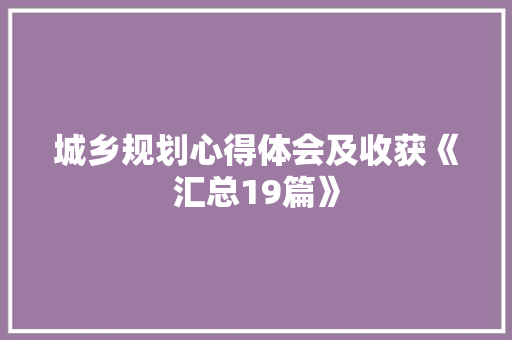 城乡规划心得体会及收获《汇总19篇》 毕业设计