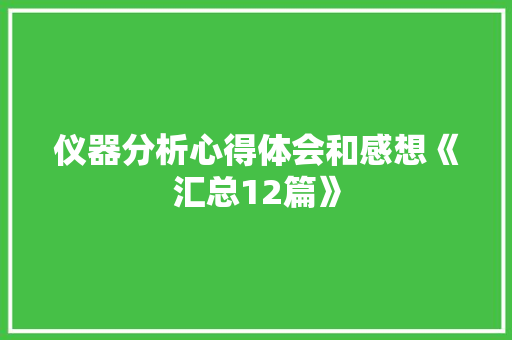 仪器分析心得体会和感想《汇总12篇》 个人写作