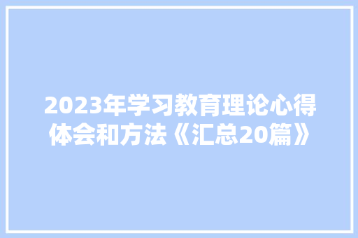 2023年学习教育理论心得体会和方法《汇总20篇》 策划方案