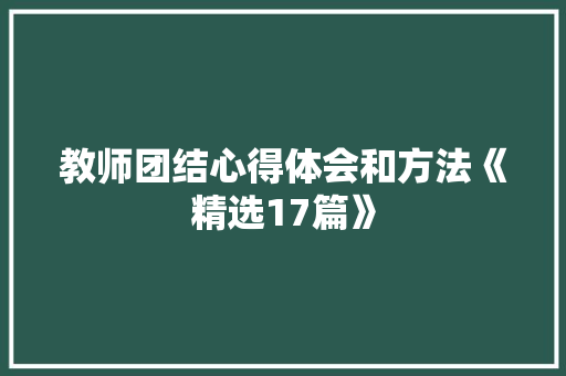 教师团结心得体会和方法《精选17篇》 教育论文
