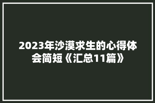 2023年沙漠求生的心得体会简短《汇总11篇》 表扬书