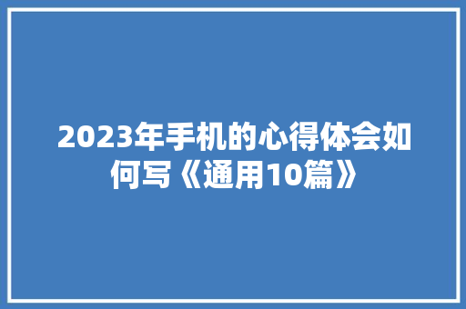 2023年手机的心得体会如何写《通用10篇》 策划方案