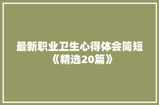 最新职业卫生心得体会简短《精选20篇》 个人简历
