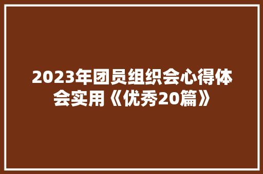 2023年团员组织会心得体会实用《优秀20篇》 表扬书