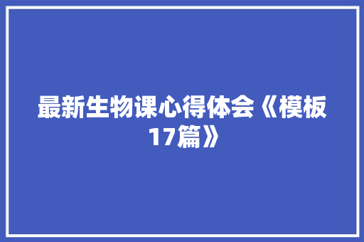 最新生物课心得体会《模板17篇》 担保书