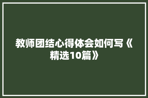 教师团结心得体会如何写《精选10篇》 计算机论文